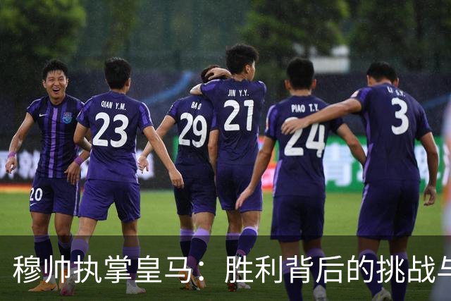 穆帅执掌皇马：胜利背后的挑战与期待