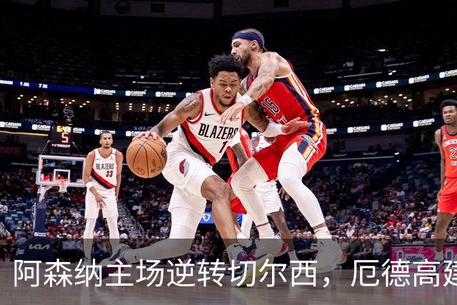 阿森纳主场逆转切尔西，厄德高建功助球队三连胜